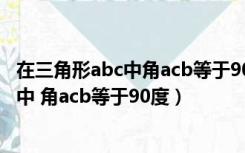 在三角形abc中角acb等于90度ab等于5厘米（在三角形abc中 角acb等于90度）