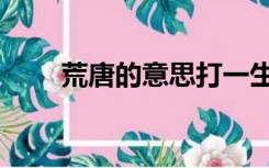 荒唐的意思打一生肖（荒唐的意思）