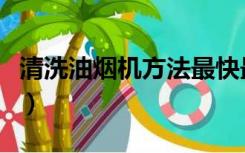 清洗油烟机方法最快最干净（怎么清洗油烟机）