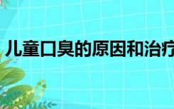 儿童口臭的原因和治疗方法（口臭治疗方法）