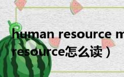 human resource management（human resource怎么读）