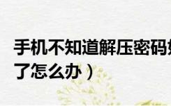 手机不知道解压密码如何解压（解压密码忘记了怎么办）