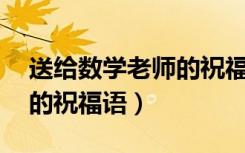 送给数学老师的祝福语20字（送给数学老师的祝福语）