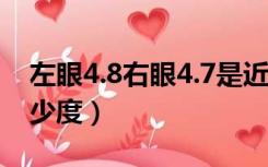 左眼4.8右眼4.7是近视多少度（视力4.8是多少度）