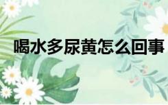 喝水多尿黄怎么回事（尿少尿黄怎么回事）
