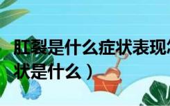 肛裂是什么症状表现怎么治疗（女性肛裂的症状是什么）