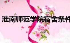 淮南师范学院宿舍条件（淮南师范学院宿舍）