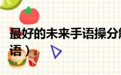 最好的未来手语操分解教学版（最好的未来手语）