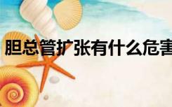 胆总管扩张有什么危害（胆总管扩张怎么办）