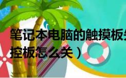 笔记本电脑的触摸板失灵了怎么办（笔记本触控板怎么关）