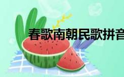 春歌南朝民歌拼音（春歌南朝民歌）