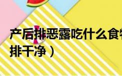 产后排恶露吃什么食物窍门（产后恶露吃什么排干净）