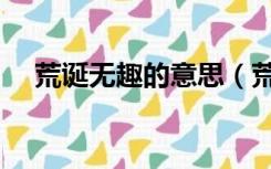 荒诞无趣的意思（荒诞无稽意思是什么）