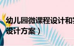 幼儿园微课程设计和实施方案（幼儿园微课程设计方案）