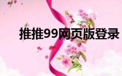 推推99网页版登录（推推99登录深圳）