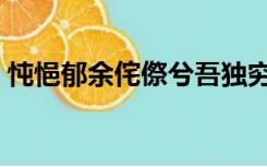 忳悒郁余侘傺兮吾独穷困乎此时也翻译（忳）