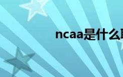 ncaa是什么联赛（ncaa）