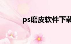 ps磨皮软件下载（ps磨皮软件）