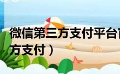 微信第三方支付平台官网登录入口（微信第三方支付）