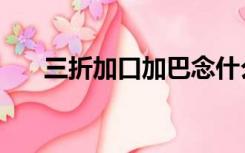 三折加口加巴念什么（口加巴念什么）