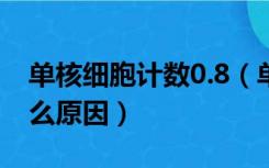 单核细胞计数0.8（单核细胞绝对值偏低是什么原因）