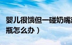 婴儿很饿但一碰奶嘴就哭（两个月宝宝不吃奶瓶怎么办）