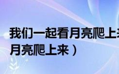 我们一起看月亮爬上来是什么歌（我们一起看月亮爬上来）
