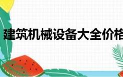 建筑机械设备大全价格（建筑机械设备大全）