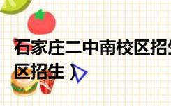 石家庄二中南校区招生范围（石家庄二中南校区招生）