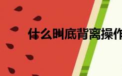什么叫底背离操作（什么叫底背离）
