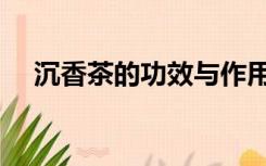 沉香茶的功效与作用及禁忌症（沉香茶）