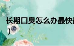 长期口臭怎么办最快最有效（长期口臭怎么办）