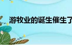 游牧业的诞生催生了葡萄种植（游牧业）