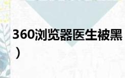 360浏览器医生被黑（360浏览器医生在哪里）