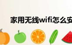 家用无线wifi怎么安装（wifi怎么安装）