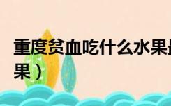 重度贫血吃什么水果最好（贫血不能吃什么水果）