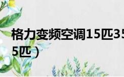 格力变频空调15匹355757（格力变频空调1 5匹）