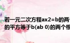 若一元二次方程ax2=b的两个根分别是（若一元二次方程ax的平方等于b(ab 0)的两个根分别是2m 1与4m 13）