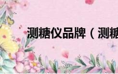 测糖仪品牌（测糖仪器什么牌子好）