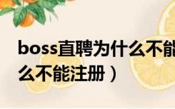 boss直聘为什么不能注册呢（boss直聘为什么不能注册）