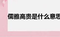 儒雅高贵是什么意思（高贵是什么意思）
