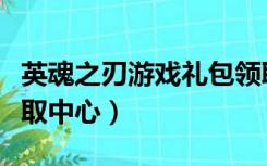 英魂之刃游戏礼包领取中心（英魂之刃礼包领取中心）