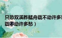 只恐双溪舴艋舟载不动许多愁的表达效果（只恐双溪舴艋舟载不动许多愁）