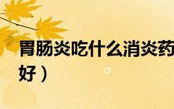 胃肠炎吃什么消炎药?（胃肠炎吃什么消炎药好）