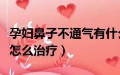 孕妇鼻子不通气有什么办法（孕妇鼻子不通气怎么治疗）