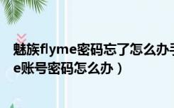 魅族flyme密码忘了怎么办手机号忘了（魅族手机忘记flyme账号密码怎么办）