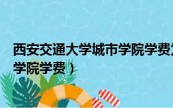 西安交通大学城市学院学费为啥这么贵（西安交通大学城市学院学费）