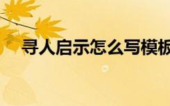 寻人启示怎么写模板（寻人启示怎么写）