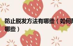 防止脱发方法有哪些（如何防止脱发 防止脱发的最好方法有哪些）