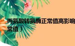 丙氨酸转氨酶正常值高影响教资认定吗?（丙氨酸转氨酶正常值）